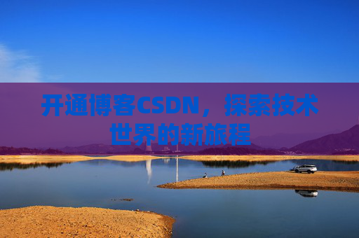 开通博客CSDN，探索技术世界的新旅程